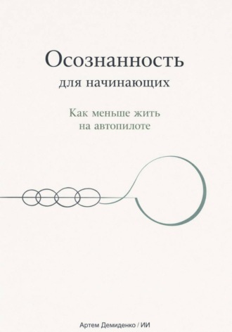 Артем Демиденко. Осознанность для начинающих: Как меньше жить на автопилоте