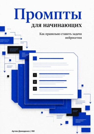 Искусственный Интеллект. Промпты для начинающих: Как правильно ставить задачи нейросетям