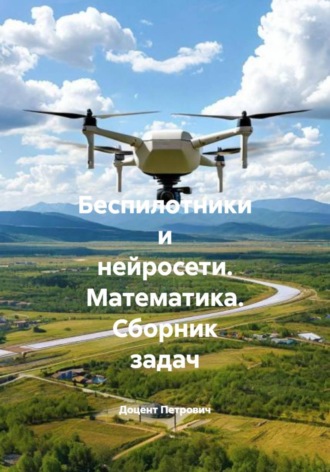 . Беспилотники и нейросети. Математика. Сборник задач