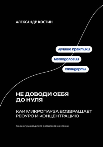 Александр Костин. Не доводи себя до нуля: Как микропаузa возвращает ресурс и концентрацию
