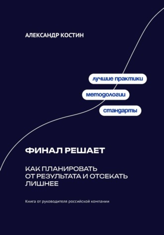 Александр Костин. Финал решает: Как планировать от результата и отсекать лишнее