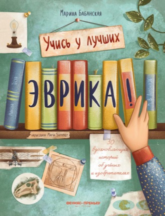Марина Бабанская. Эврика! 50 вдохновляющих историй об ученых и изобретателях