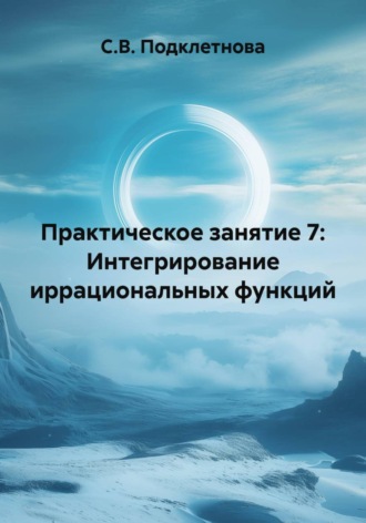 С.В. Подклетнова. Практическое занятие 7: Интегрирование иррациональных функций