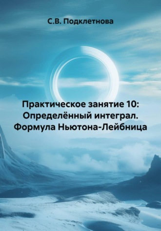 С.В. Подклетнова. Практическое занятие 10: Определённый интеграл. Формула Ньютона-Лейбница