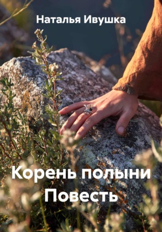 Наталья Ивушка. Корень полыни Повесть