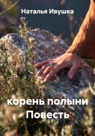 Наталья Ивушка. Корень полыни Повесть