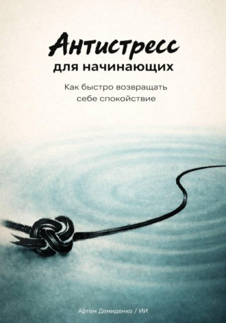 . Антистресс для начинающих: Как быстро возвращать себе спокойствие