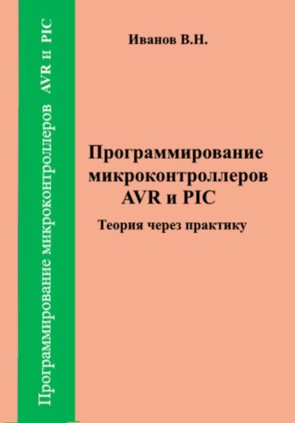 Виктор Никитович Иванов. Программирование микроконтроллеров AVR и PIC. Теория через практику