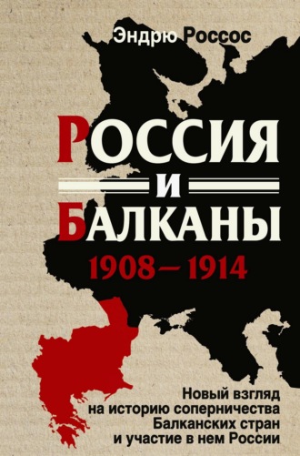 Эндрю Россос. Россия и Балканы, 1908-1914 гг. Новый взгляд на историю соперничества Балканских стран и участие в нем России
