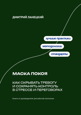 Дмитрий Ланецкий. Маска покоя: как скрывать тревогу и сохранять контроль в стрессе и переговорах