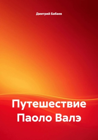 Дмитрий Бабаев. Путешествие Паоло Валэ
