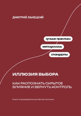 Дмитрий Ланецкий. Иллюзия выбора: Как распознать скрытое влияние и вернуть контроль