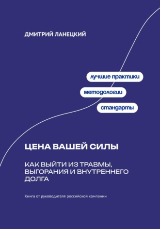 Дмитрий Ланецкий. Цена вашей силы: Как выйти из травмы, выгорания и внутреннего долга