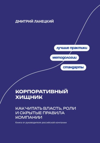 Дмитрий Ланецкий. Корпоративный хищник: Как читать власть, роли и скрытые правила компании