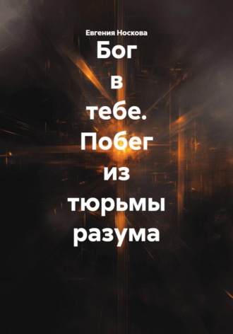 Евгения Носкова. Бог в тебе. Побег из тюрьмы разума