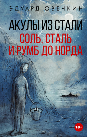 Эдуард Овечкин. Акулы из стали. Соль, сталь и румб до Норда