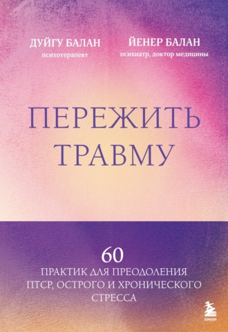 Дуйгу Балан. Пережить травму. 60 практик для преодоления ПТСР, острого и хронического стресса