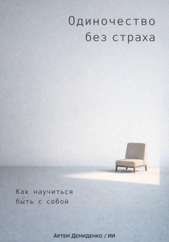 . Одиночество без страха: Как научиться быть с собой