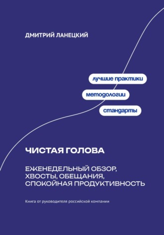Дмитрий Ланецкий. Чистая голова: Еженедельный обзор, хвосты, обещания, спокойная продуктивность