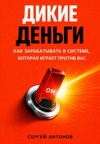. Дикие деньги. Как зарабатывать в системе, которая играет против вас