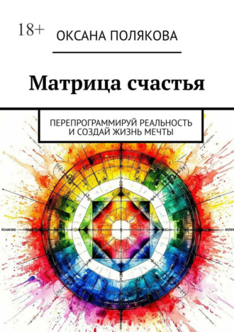 Оксана Полякова. Матрица счастья. Перепрограммируй реальность и создай жизнь мечты