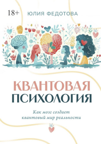 Юлия Федотова. Квантовая психология. Как мозг создает квантовый мир реальности
