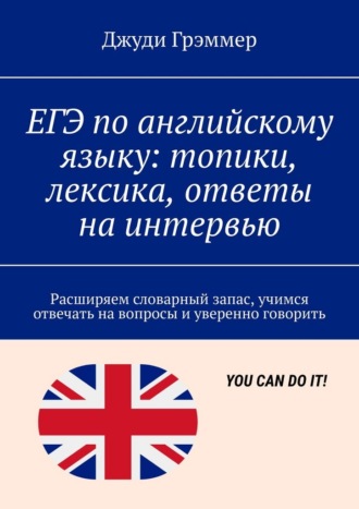 Джуди Грэммер. ЕГЭ по английскому языку: топики, лексика, ответы на интервью. Расширяем словарный запас, учимся отвечать на вопросы и уверенно говорить