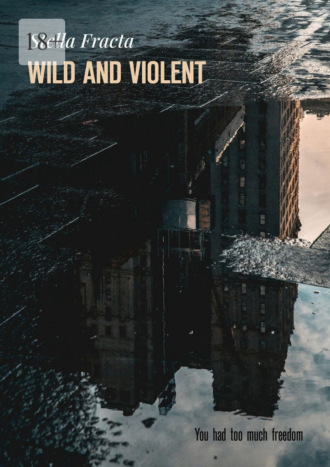 Stella Fracta. Wild and Violent. You Had Too Much Freedom