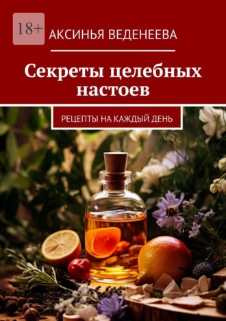 Аксинья Веденеева. Секреты целебных настоев. Рецепты на каждый день