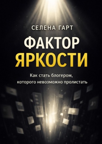 Селена Гарт. Фактор яркости. Как стать блогером, которого невозможно пролистать