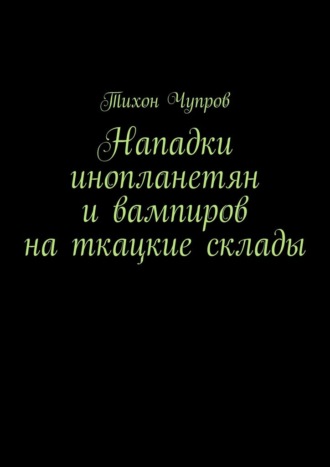 Тихон Чупров. Нападки инопланетян и вампиров на ткацкие склады