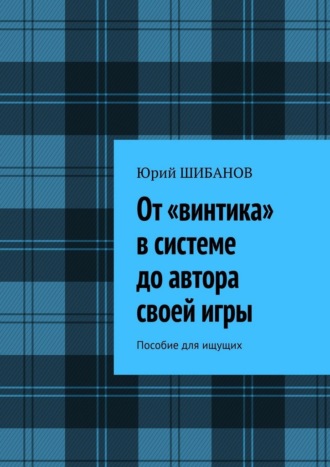 Юрий Шибанов. От «винтика» в системе до автора своей игры. Пособие для ищущих