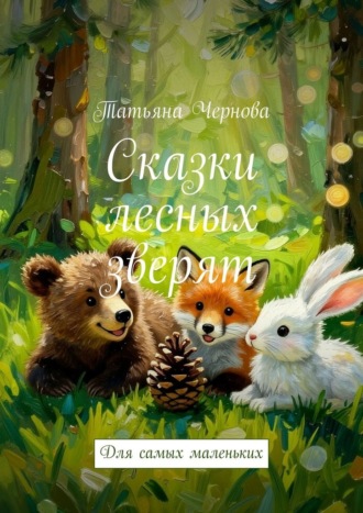 Татьяна Владимировна Чернова. Сказки лесных зверят. Для самых маленьких