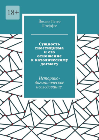 Йоханн Петер Штеффес. Сущность гностицизма и его отношение к католическому догмату. Историко-догматическое исследование