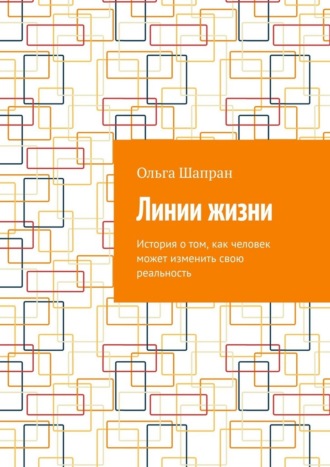 Ольга Шапран. Линии жизни. История о том, как человек может изменить свою реальность