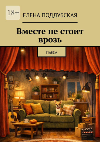 Елена Поддубская. Вместе не стоит врозь. Пьеса