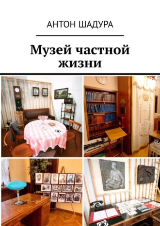 Антон Анатольевич Шадура. Музей частной жизни