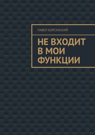 Павел Корсунский. Не входит в мои функции