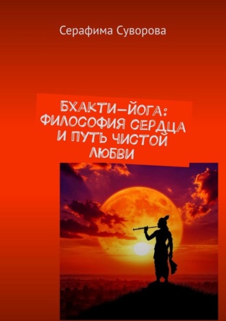 Серафима Суворова. Бхакти-йога: Философия сердца и путь чистой любви