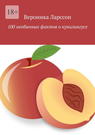 Вероника Ларссон. 100 необычных фактов о кунилингусе