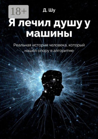 Д. Шу. Я лечил душу у машины. Реальная история человека, который нашёл опору в алгоритме