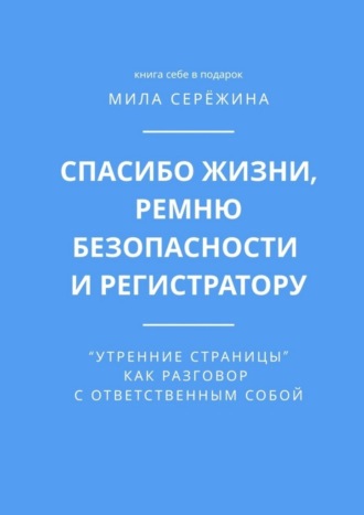 Мила Сережина. Спасибо жизни, ремню безопасности и регистратору. «Утренние страницы» как разговор с ответственным собой