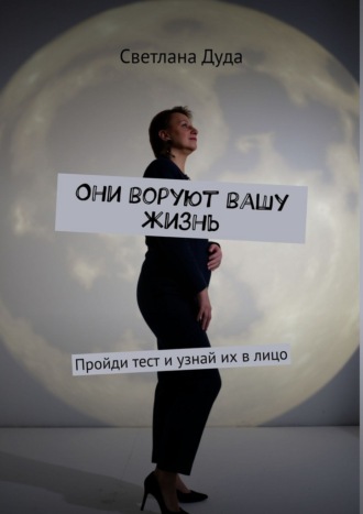 Светлана Дуда. Они воруют вашу жизнь. Пройди тест и узнай их в лицо