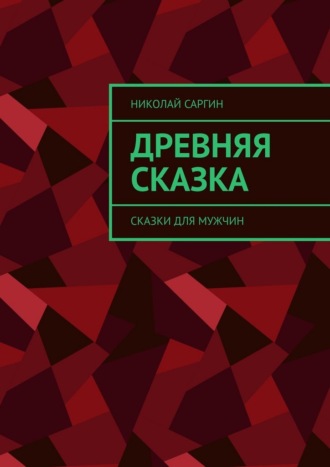 Николай Саргин. Древняя сказка. Сказки для мужчин