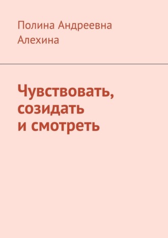 Полина Андреевна Алехина. Чувствовать, созидать и смотреть