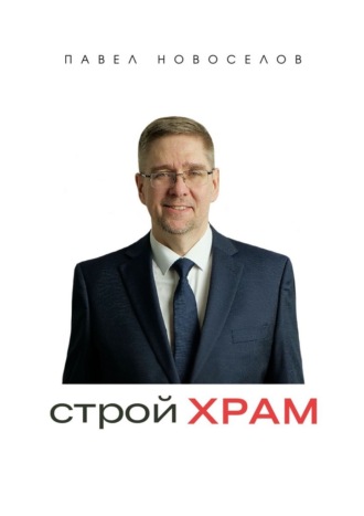 Павел Новоселов. Строй храм