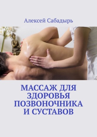 Алексей Сабадырь. Массаж для здоровья позвоночника и суставов