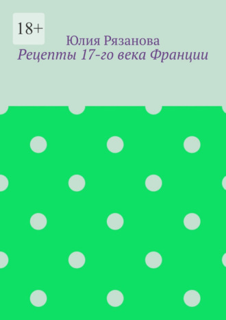 Юлия Рязанова. Рецепты 17-го века Франции