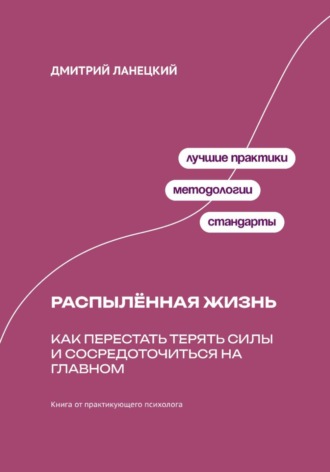 Дмитрий Ланецкий. Распылённая жизнь: Как перестать терять силы и сосредоточиться на главном