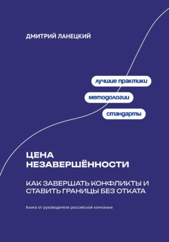 Дмитрий Ланецкий. Цена незавершённости: Как завершать конфликты и ставить границы без отката